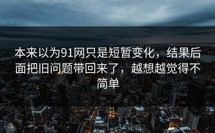本来以为91网只是短暂变化，结果后面把旧问题带回来了，越想越觉得不简单